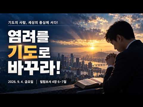 기도의 사람, 세상의 중심에 서다-4 / 염려를 기도로 바꾸라!